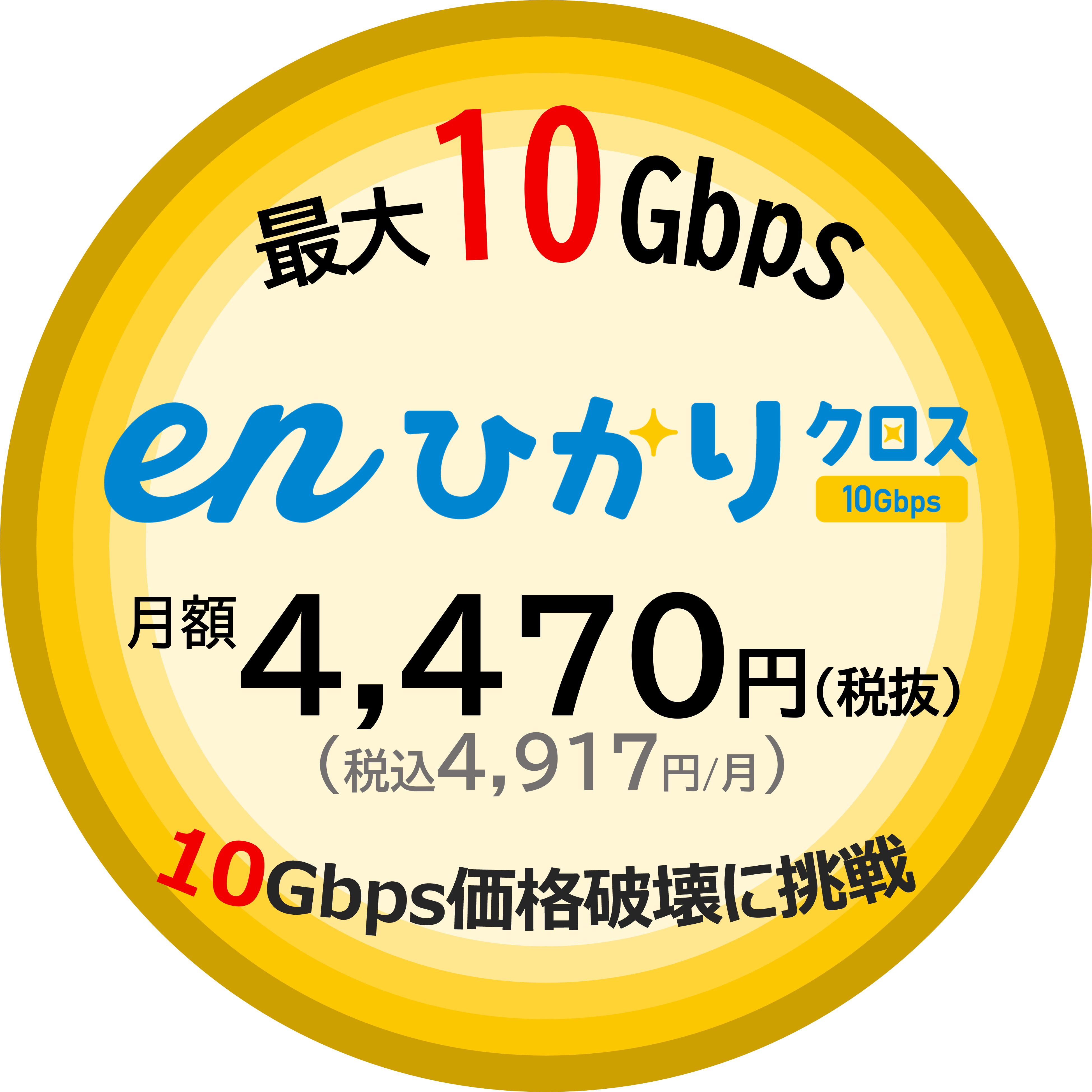 最大10Gbps eｎひかりクロス月額4,470円（税込4,917円）10Gbps価格破壊に挑戦